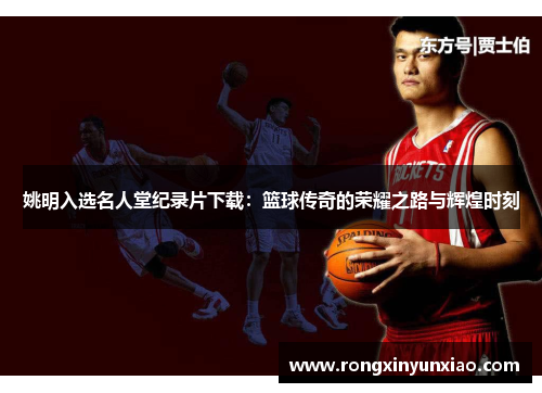 姚明入选名人堂纪录片下载：篮球传奇的荣耀之路与辉煌时刻