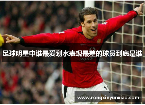 足球明星中谁最爱划水表现最差的球员到底是谁