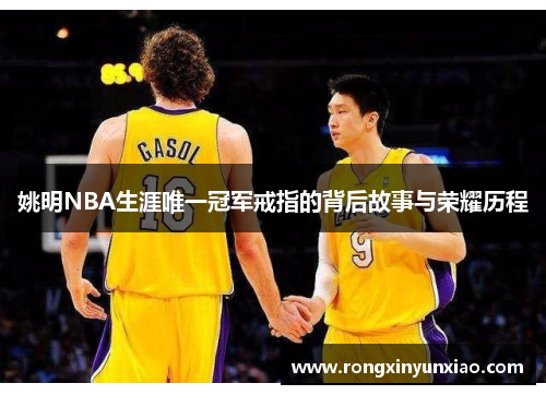 姚明NBA生涯唯一冠军戒指的背后故事与荣耀历程