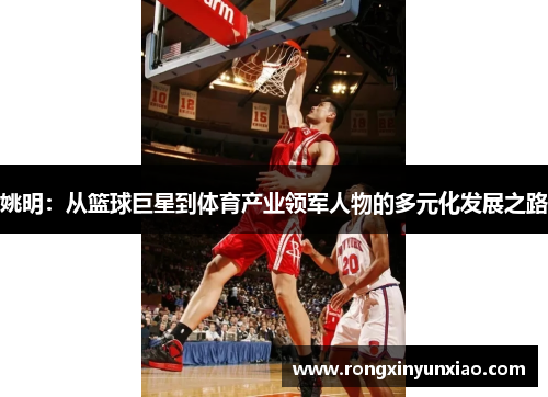 姚明：从篮球巨星到体育产业领军人物的多元化发展之路