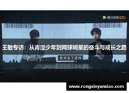 王敏专访：从青涩少年到网球明星的奋斗与成长之路