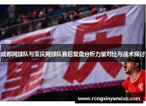 成都网球队与重庆网球队赛后复盘分析力量对比与战术探讨