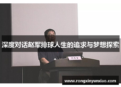 深度对话赵军排球人生的追求与梦想探索