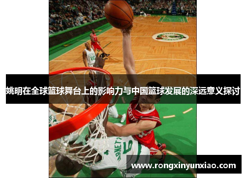 姚明在全球篮球舞台上的影响力与中国篮球发展的深远意义探讨