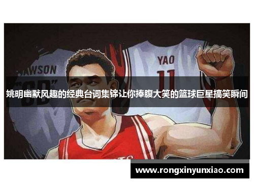 姚明幽默风趣的经典台词集锦让你捧腹大笑的篮球巨星搞笑瞬间