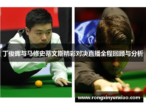 丁俊晖与马修史蒂文斯精彩对决直播全程回顾与分析
