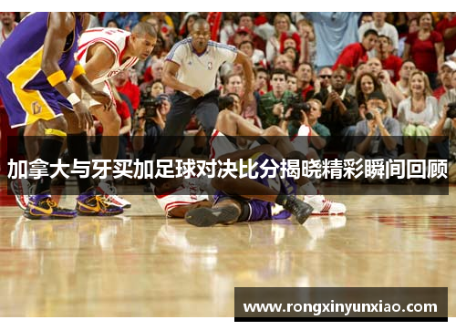 加拿大与牙买加足球对决比分揭晓精彩瞬间回顾