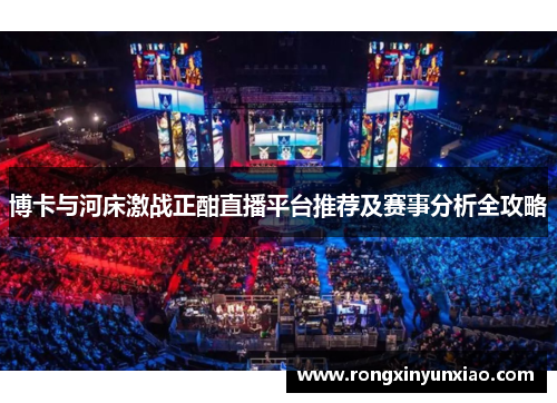 博卡与河床激战正酣直播平台推荐及赛事分析全攻略