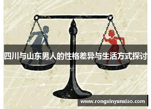 四川与山东男人的性格差异与生活方式探讨