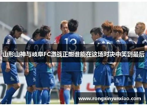 山形山神与岐阜FC激战正酣谁能在这场对决中笑到最后