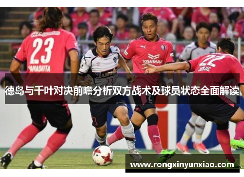 德岛与千叶对决前瞻分析双方战术及球员状态全面解读