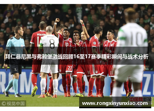 拜仁慕尼黑与弗赖堡激战回顾16至17赛季精彩瞬间与战术分析