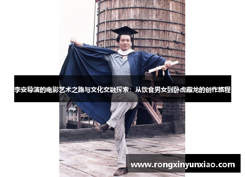 李安导演的电影艺术之路与文化交融探索：从饮食男女到卧虎藏龙的创作旅程