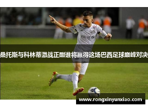 桑托斯与科林蒂激战正酣谁将赢得这场巴西足球巅峰对决