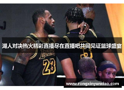 湖人对决热火精彩直播尽在直播吧共同见证篮球盛宴