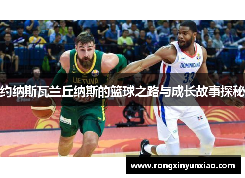 约纳斯瓦兰丘纳斯的篮球之路与成长故事探秘